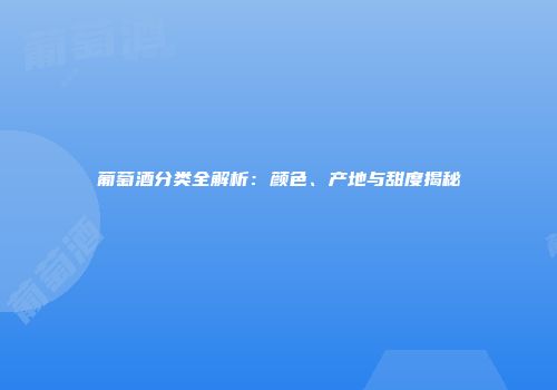 葡萄酒分类全解析：颜色、产地与甜度揭秘