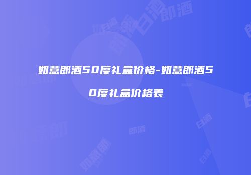 如意郎酒50度礼盒价格-如意郎酒50度礼盒价格表