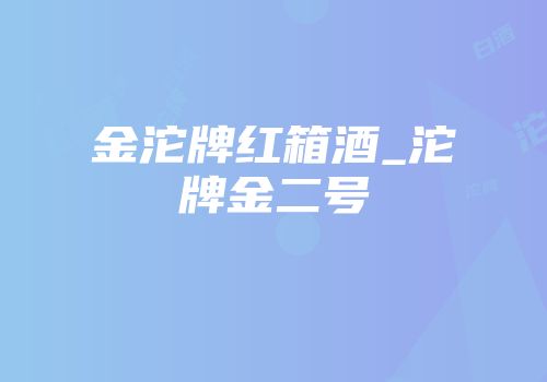 金沱牌红箱酒_沱牌金二号