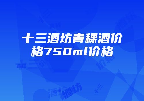 十三酒坊青稞酒价格750ml价格