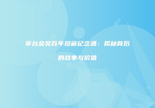 茅台金奖百年珍藏纪念酒：揭秘背后的故事与价值