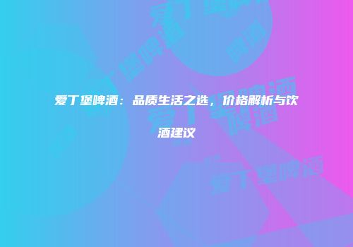 爱丁堡啤酒：品质生活之选，价格解析与饮酒建议