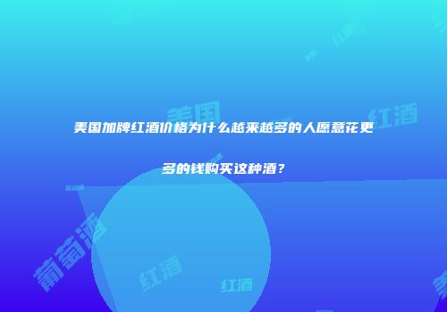 美国加牌红酒价格为什么越来越多的人愿意花更多的钱购买这种酒？