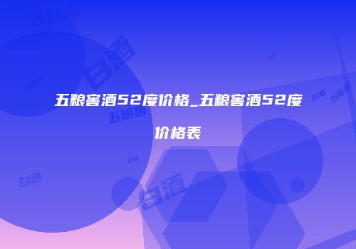 五粮窖酒52度价格_五粮窖酒52度价格表