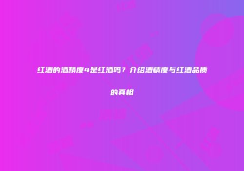 红酒的酒精度4是红酒吗？介绍酒精度与红酒品质的真相