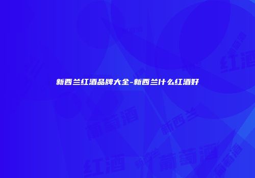 新西兰红酒品牌大全-新西兰什么红酒好