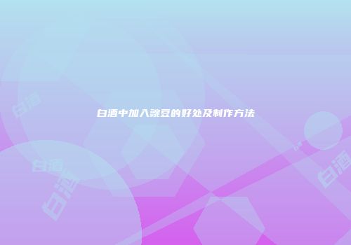 白酒中加入豌豆的好处及制作方法