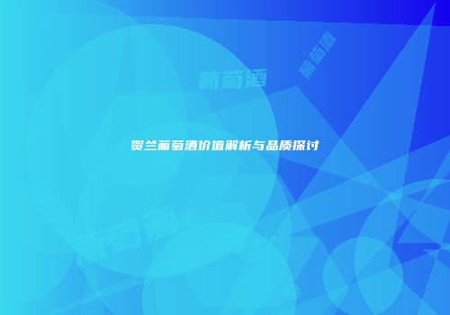 贺兰葡萄酒价值解析与品质探讨