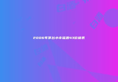 2006年茅台小幸福酒43价格表