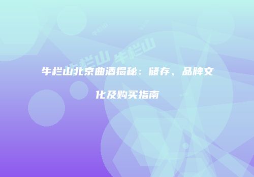 牛栏山北京曲酒揭秘：储存、品牌文化及购买指南