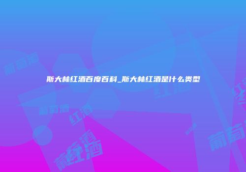 斯大林红酒百度百科_斯大林红酒是什么类型