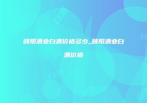 颐阳酒业白酒价格多少_颐阳酒业白酒价格