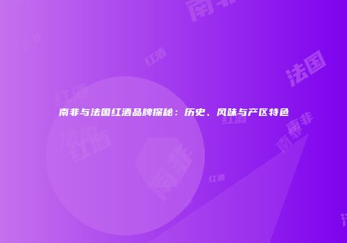 南非与法国红酒品牌探秘：历史、风味与产区特色
