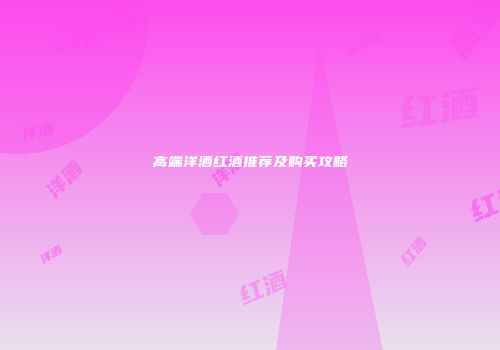 高端洋酒红酒推荐及购买攻略