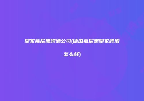皇家慕尼黑啤酒公司(德国慕尼黑皇家啤酒怎么样)