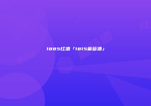 1885红酒「1815葡萄酒」
