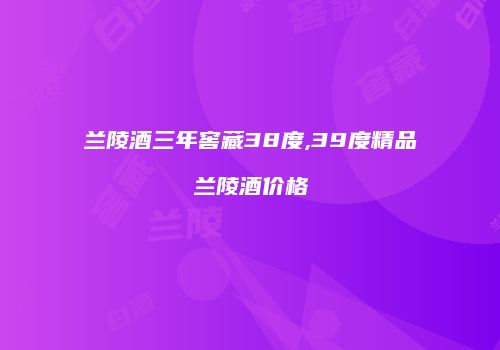 兰陵酒三年窖藏38度,39度精品兰陵酒价格