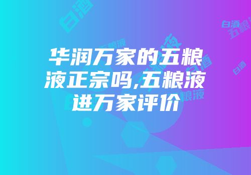 华润万家的五粮液正宗吗,五粮液进万家评价