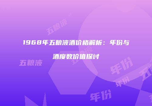 1968年五粮液酒价格解析：年份与酒度数价值探讨