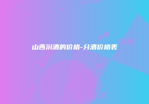 山西汾酒的价格-分酒价格表
