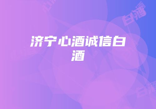 济宁心酒诚信白酒