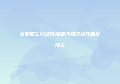 五粮液系列酒价格查询指南及详细价格表