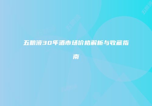 五粮液30年酒市场价格解析与收藏指南