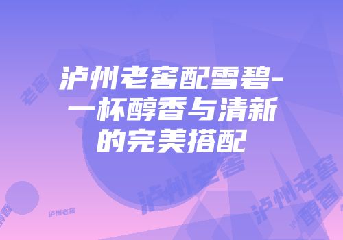 泸州老窖配雪碧-一杯醇香与清新的完美搭配