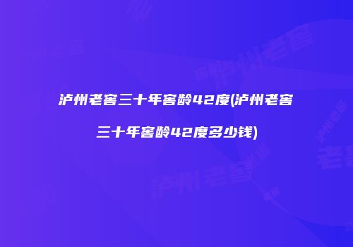 泸州老窖三十年窖龄42度(泸州老窖三十年窖龄42度多少钱)