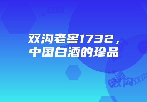 双沟老窖1732，中国白酒的珍品
