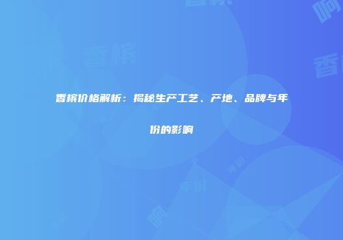 香槟价格解析：揭秘生产工艺、产地、品牌与年份的影响
