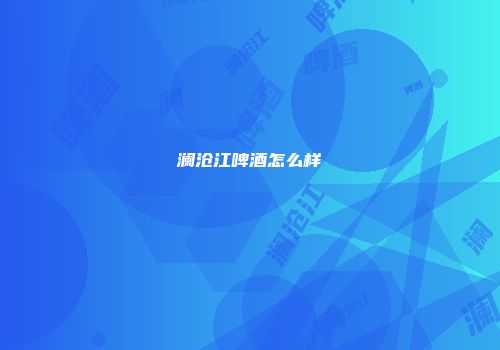 澜沧江啤酒怎么样
