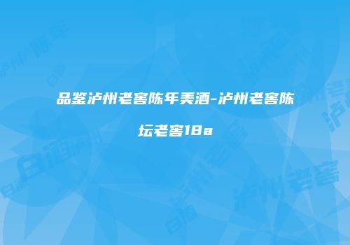 品鉴泸州老窖陈年美酒-泸州老窖陈坛老窖18a