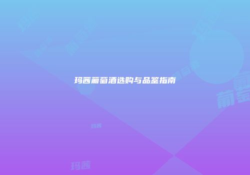 玛茜葡萄酒选购与品鉴指南