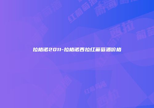 拉格诺2011-拉格诺西拉红葡萄酒价格