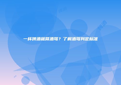 一杯啤酒就算酒驾？了解酒驾判定标准