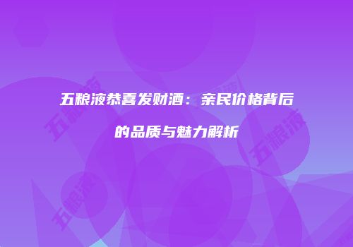 五粮液恭喜发财酒：亲民价格背后的品质与魅力解析