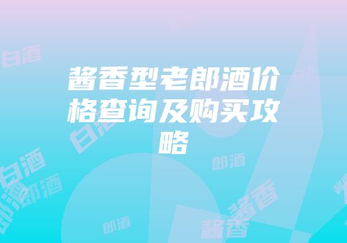 酱香型老郎酒价格查询及购买攻略