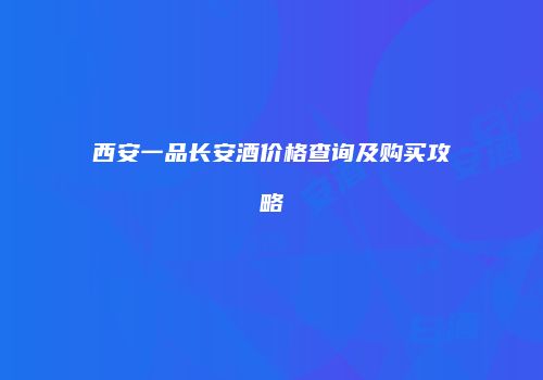 西安一品长安酒价格查询及购买攻略