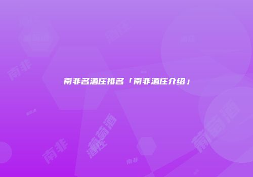 南非名酒庄排名「南非酒庄介绍」