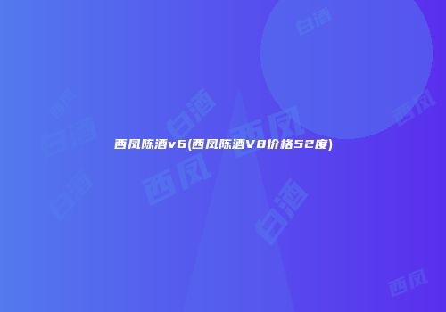 西凤陈酒v6(西凤陈酒V8价格52度)
