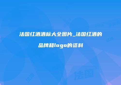 法国红酒酒标大全图片_法国红酒的品牌和logo的资料