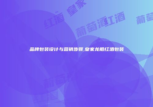品牌包装设计与营销步骤,皇家龙船红酒包装