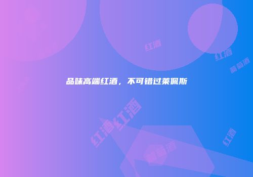 品味高端红酒，不可错过莱佩斯