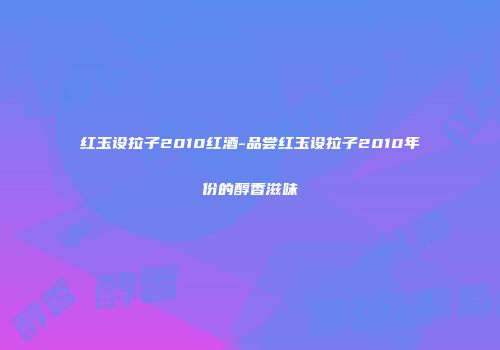 红玉设拉子2010红酒-品尝红玉设拉子2010年份的醇香滋味