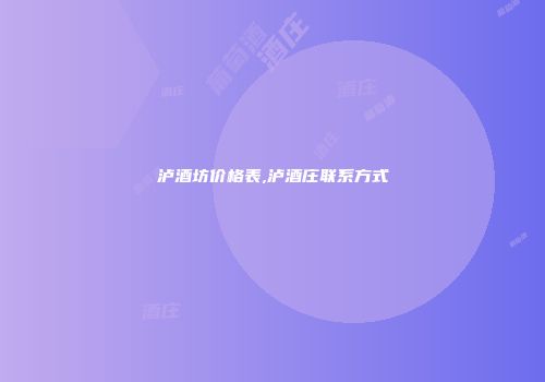 泸酒坊价格表,泸酒庄联系方式