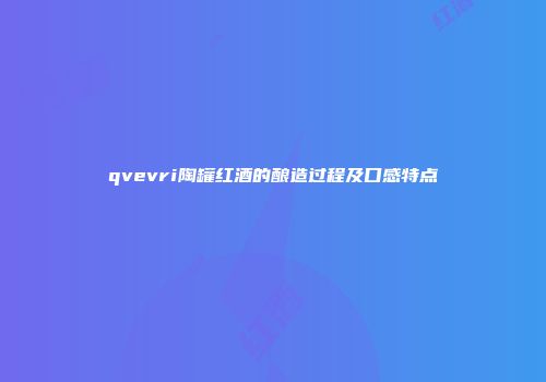 qvevri陶罐红酒的酿造过程及口感特点