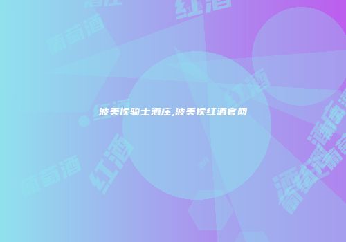 波美侯骑士酒庄,波美侯红酒官网