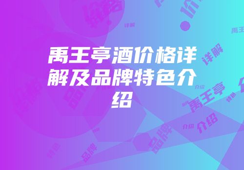 禹王亭酒价格详解及品牌特色介绍