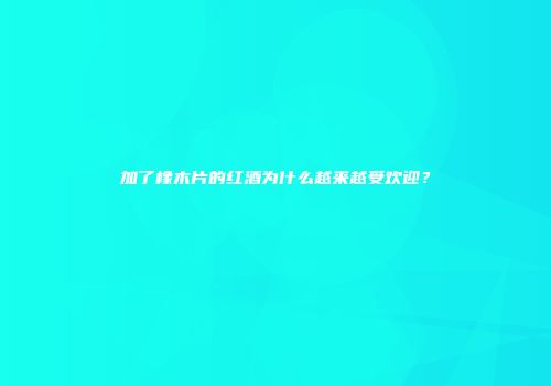 加了橡木片的红酒为什么越来越受欢迎？